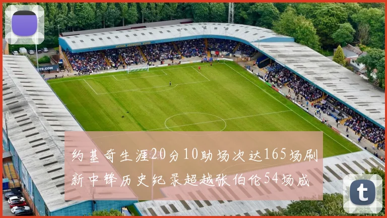 约基奇生涯20分10助场次达165场刷新中锋历史纪录超越张伯伦54场成第二