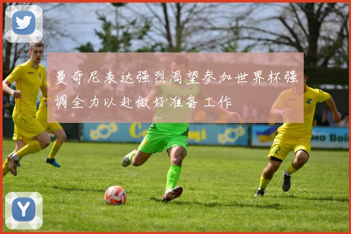 曼奇尼表达强烈渴望参加世界杯强调全力以赴做好准备工作