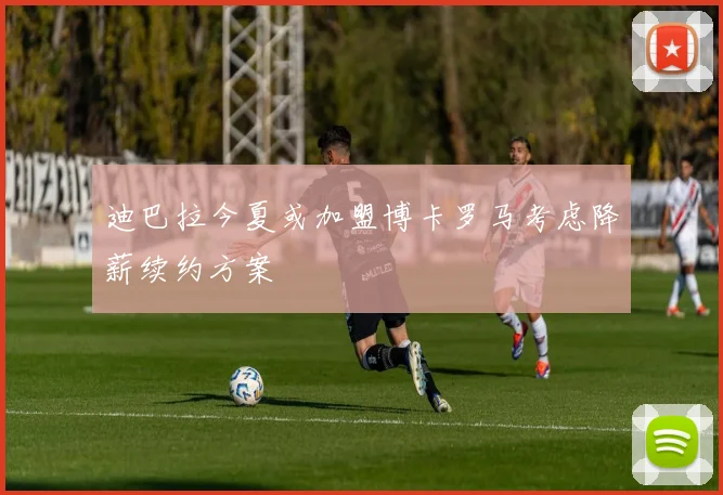 迪巴拉今夏或加盟博卡罗马考虑降薪续约方案
