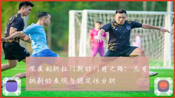 深度剖析拉门斯的门将之路：无可挑剔的表现与稳定性分析
