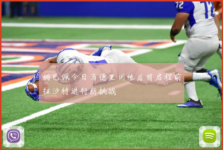 姆巴佩今日马德里训练后将启程前往沙特进行新挑战