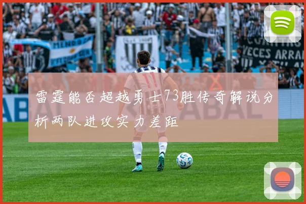雷霆能否超越勇士73胜传奇解说分析两队进攻实力差距