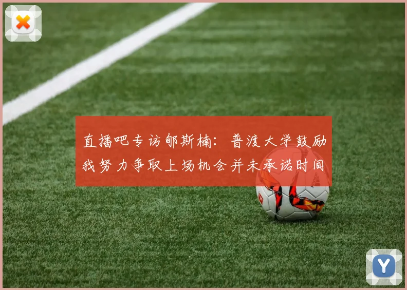 直播吧专访郇斯楠：普渡大学鼓励我努力争取上场机会并未承诺时间