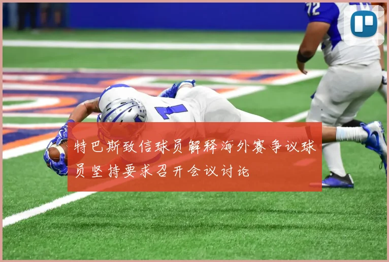 特巴斯致信球员解释海外赛争议球员坚持要求召开会议讨论